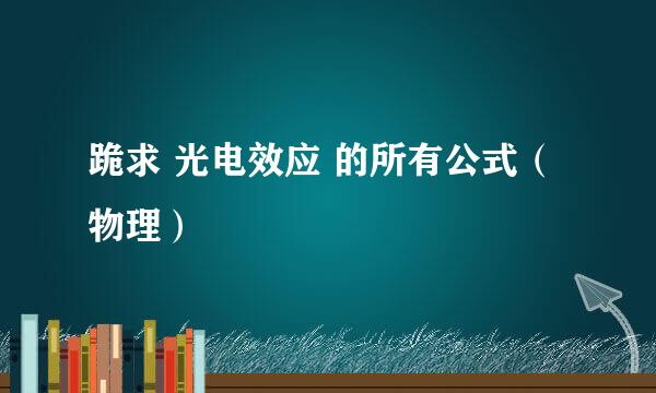 跪求 光电效应 的所有公式（物理）