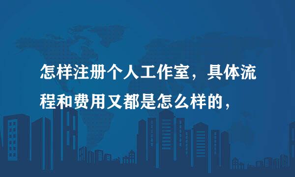 怎样注册个人工作室，具体流程和费用又都是怎么样的，