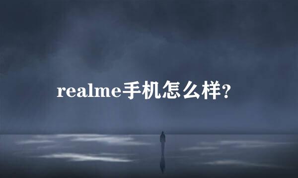 realme手机怎么样？