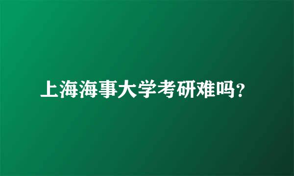 上海海事大学考研难吗？