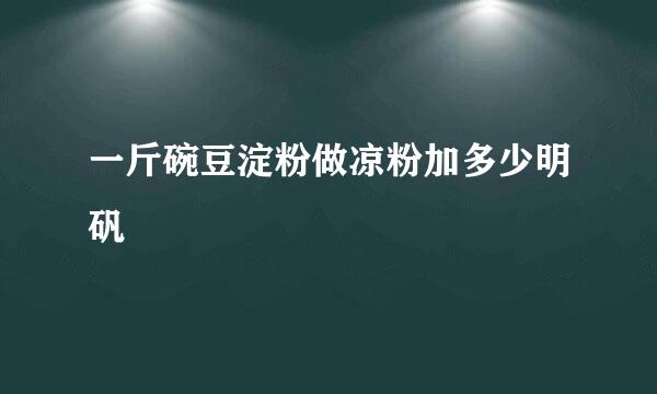 一斤碗豆淀粉做凉粉加多少明矾