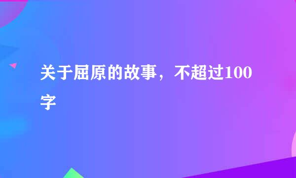 关于屈原的故事，不超过100字