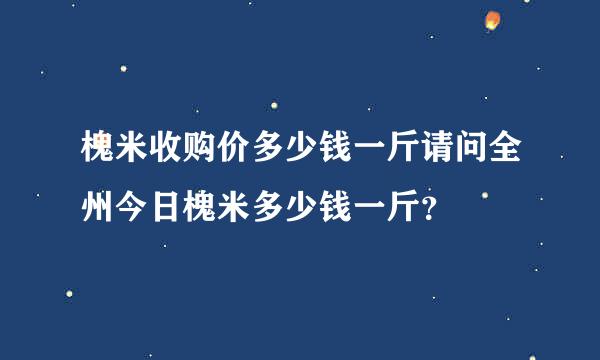 槐米收购价多少钱一斤请问全州今日槐米多少钱一斤？