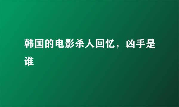 韩国的电影杀人回忆，凶手是谁