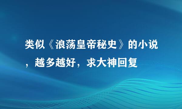 类似《浪荡皇帝秘史》的小说，越多越好，求大神回复