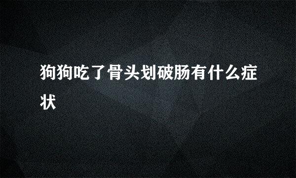 狗狗吃了骨头划破肠有什么症状