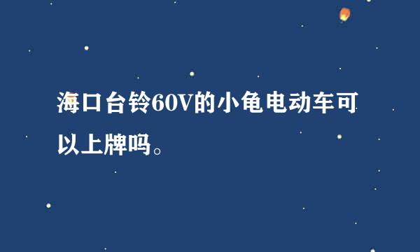 海口台铃60V的小龟电动车可以上牌吗。