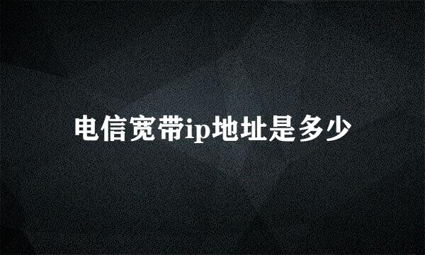 电信宽带ip地址是多少