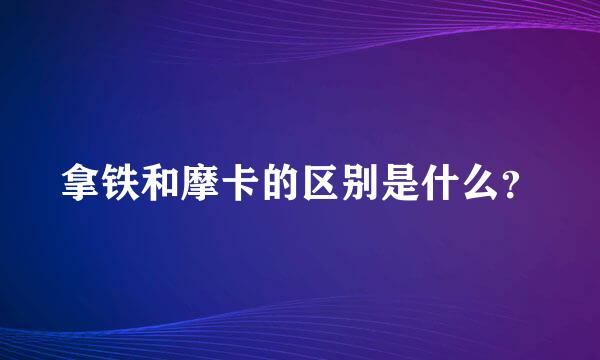 拿铁和摩卡的区别是什么？