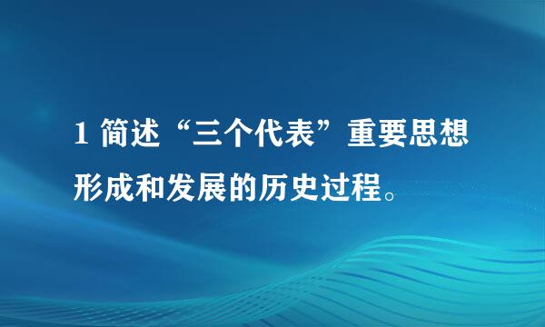 1 简述“三个代表”重要思想形成和发展的历史过程。