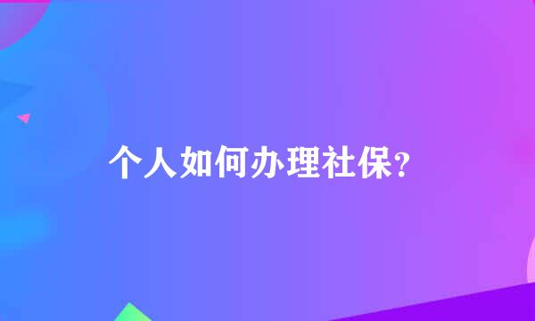 个人如何办理社保？