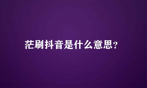 茫刷抖音是什么意思？