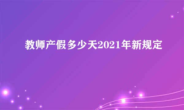 教师产假多少天2021年新规定