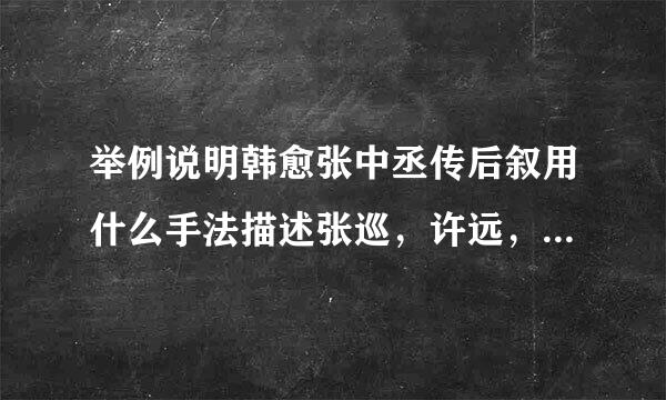 举例说明韩愈张中丞传后叙用什么手法描述张巡，许远，南齐云这三个英雄人物