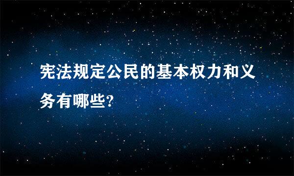 宪法规定公民的基本权力和义务有哪些?