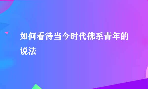 如何看待当今时代佛系青年的说法