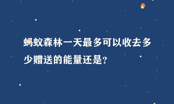 蚂蚁森林一天最多可以收去多少赠送的能量还是？