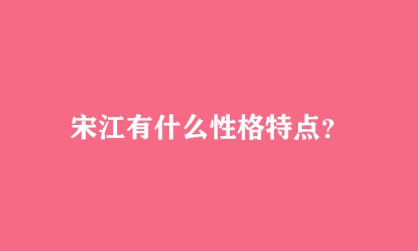 宋江有什么性格特点？