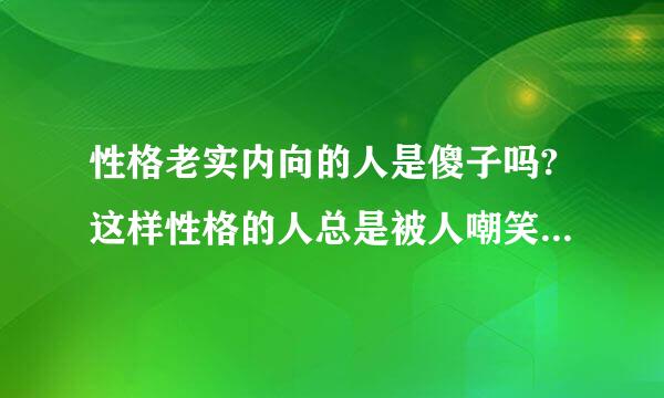 性格老实内向的人是傻子吗?这样性格的人总是被人嘲笑是傻子！