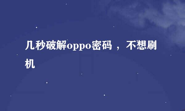 几秒破解oppo密码 ，不想刷机