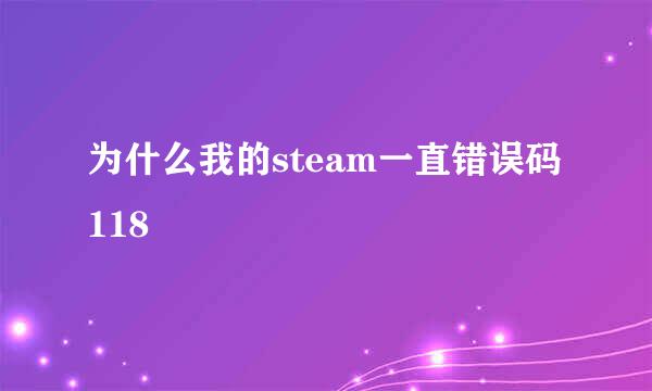 为什么我的steam一直错误码118