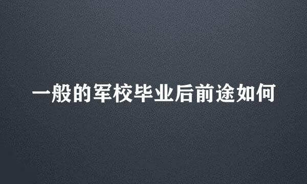 一般的军校毕业后前途如何