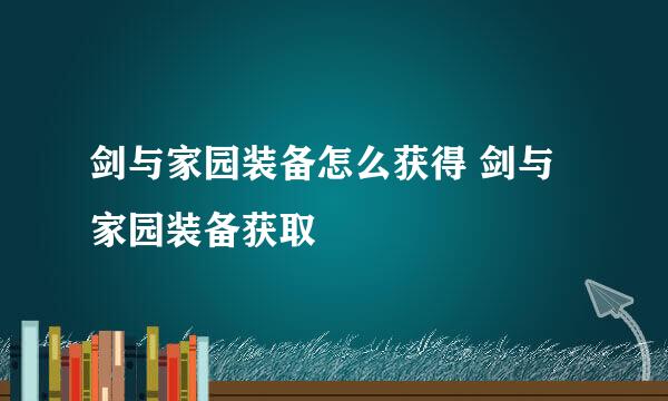 剑与家园装备怎么获得 剑与家园装备获取