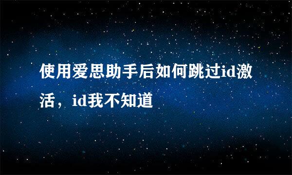 使用爱思助手后如何跳过id激活，id我不知道