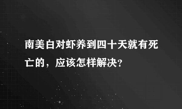 南美白对虾养到四十天就有死亡的，应该怎样解决？