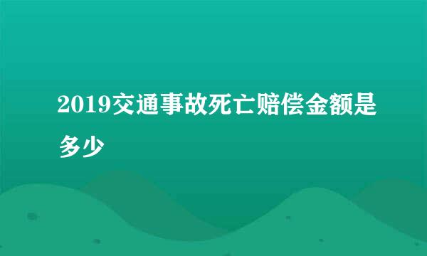 2019交通事故死亡赔偿金额是多少