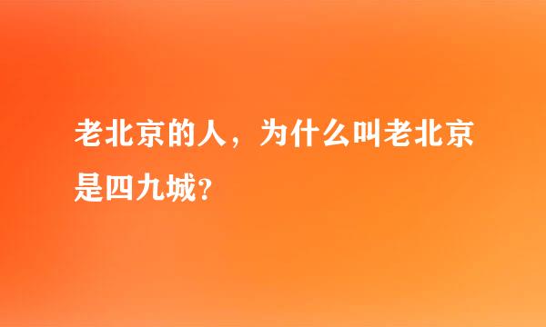 老北京的人，为什么叫老北京是四九城？