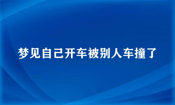 梦见自己开车被别人车撞了