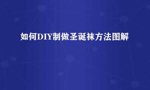 如何DIY制做圣诞袜方法图解