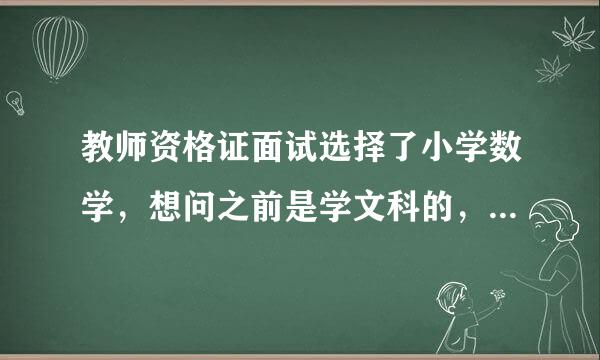 教师资格证面试选择了小学数学，想问之前是学文科的，数学一直是不好不坏，会很困难吗？