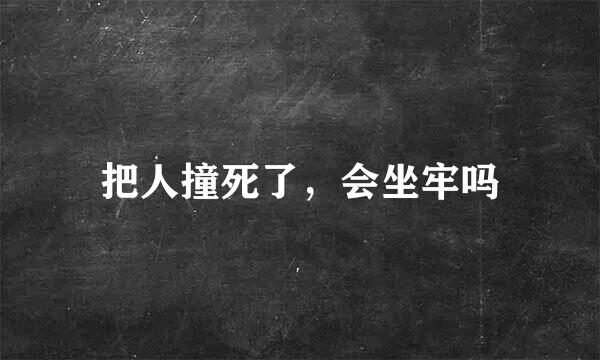 把人撞死了，会坐牢吗