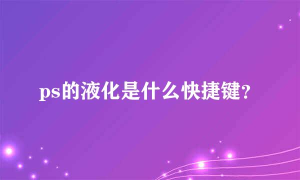 ps的液化是什么快捷键？