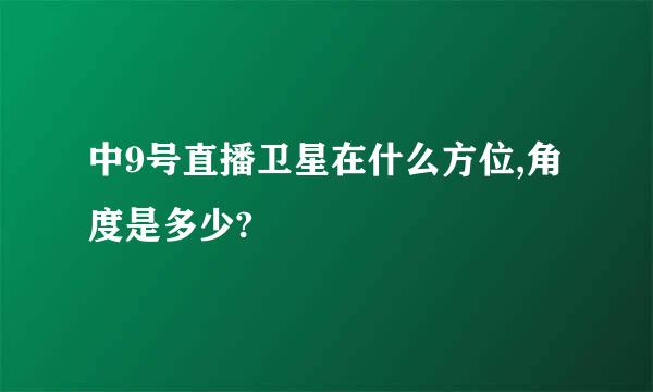 中9号直播卫星在什么方位,角度是多少?