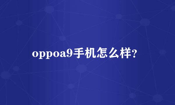 oppoa9手机怎么样？