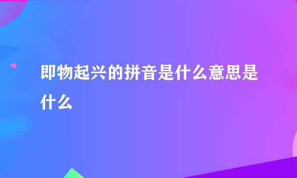 即物起兴的拼音是什么意思是什么