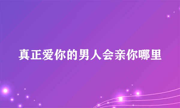 真正爱你的男人会亲你哪里