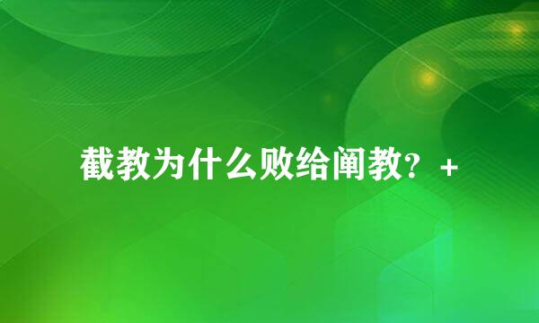 截教为什么败给阐教？+