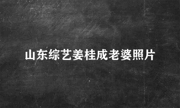 山东综艺姜桂成老婆照片