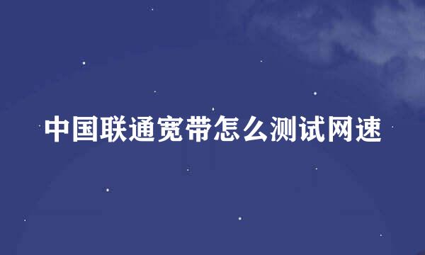 中国联通宽带怎么测试网速