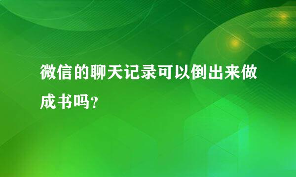 微信的聊天记录可以倒出来做成书吗？