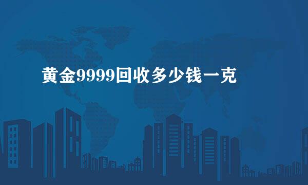 黄金9999回收多少钱一克