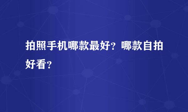 拍照手机哪款最好？哪款自拍好看？