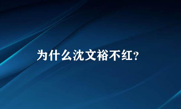 为什么沈文裕不红？