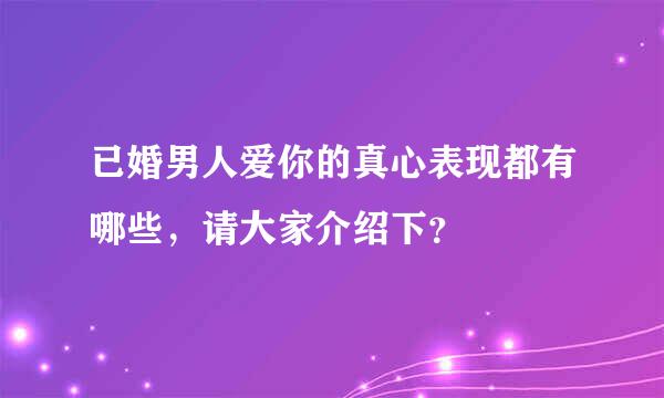 已婚男人爱你的真心表现都有哪些，请大家介绍下？