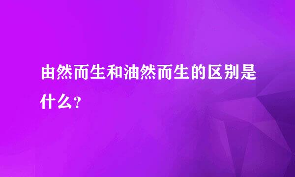 由然而生和油然而生的区别是什么？