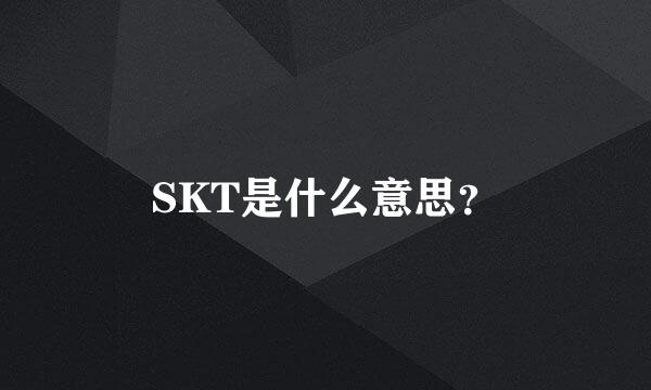 SKT是什么意思？